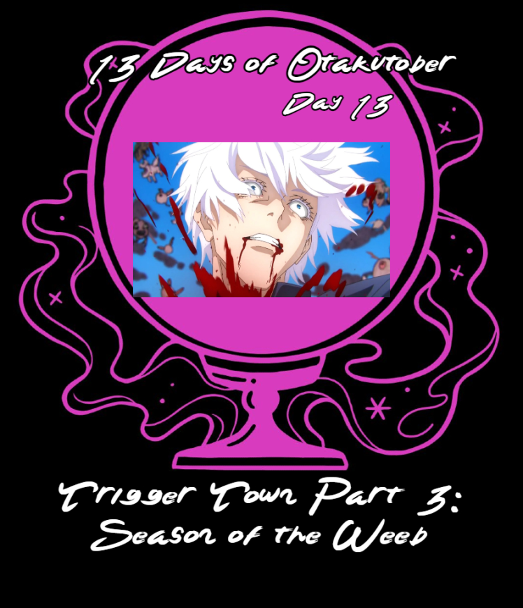 Day 13 of Otakutober: Trigger Town Part 3: Season of the Weeb